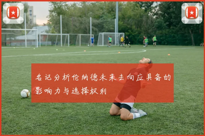 名记分析伦纳德未来去向应具备的影响力与选择权利