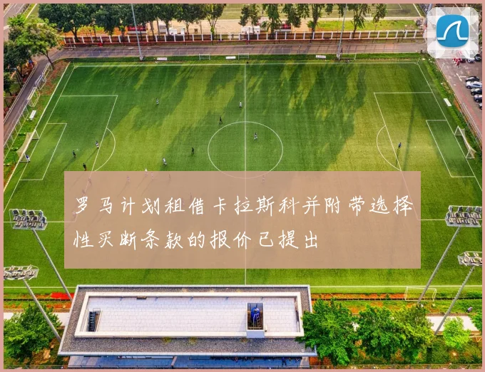 罗马计划租借卡拉斯科并附带选择性买断条款的报价已提出