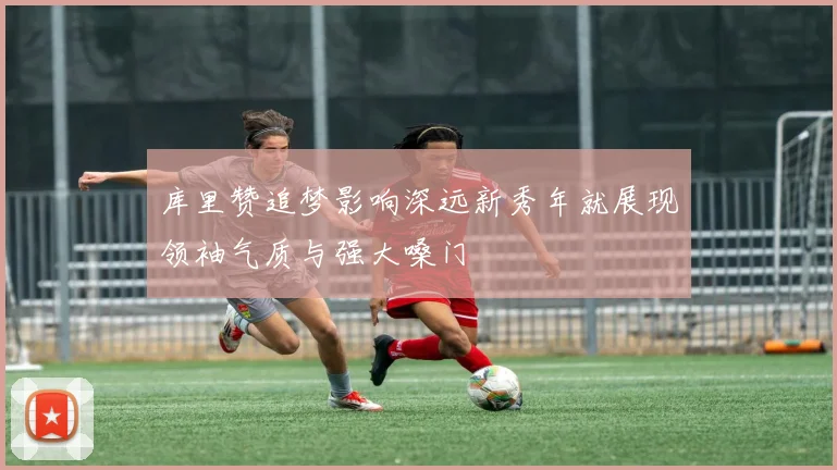 库里赞追梦影响深远新秀年就展现领袖气质与强大嗓门