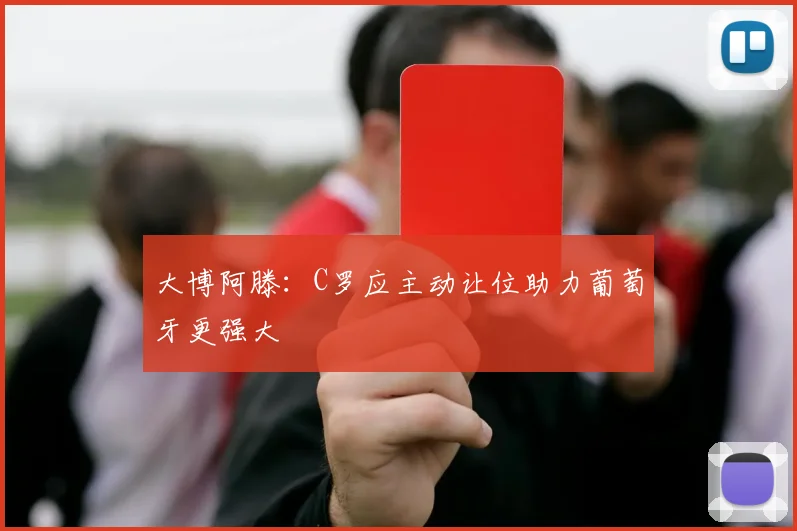 大博阿滕：C罗应主动让位助力葡萄牙更强大