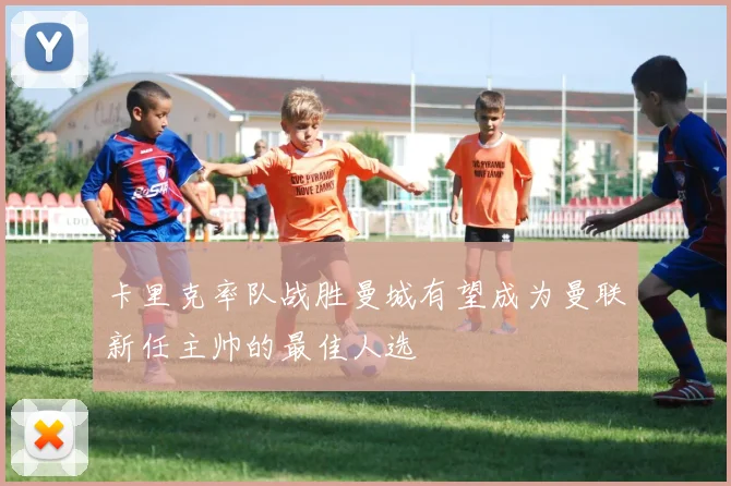 卡里克率队战胜曼城有望成为曼联新任主帅的最佳人选